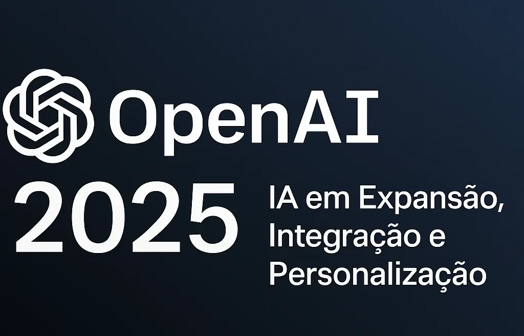 OpenAI 2025: IA em Expansão, Integração e Personalização