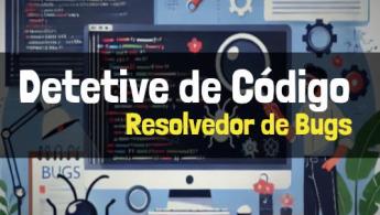 Como Ser um Detetive de Código o Resolvedor de Bugs